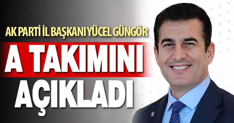 AK Parti İl Başkanı Yücel Güngör yeni A takımını açıkladı