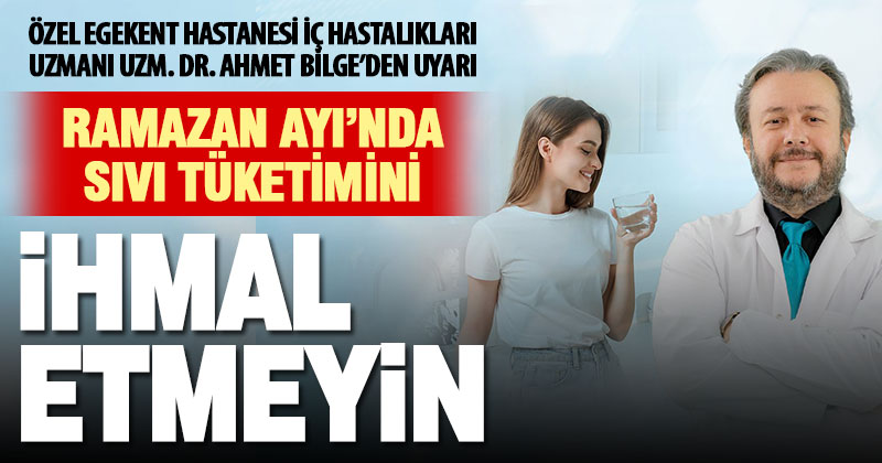 Uzm Dr Ahmet Bilge Ramazan Ayında sıvı tüketimini ihmal etmeyin