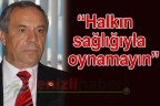 “Halkın sağlığıyla oynamayın”