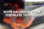 Seyir halindeki tırın tekerleği yandı
