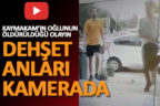 Kaymakamın oğlunun öldüğü kavga güvenlik kamerasında