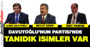 Davutoğlu’nun partisinde tanıdık isimler var