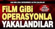 200 bin lira değerinde altın çaldılar, film gibi operasyonla yakalandılar