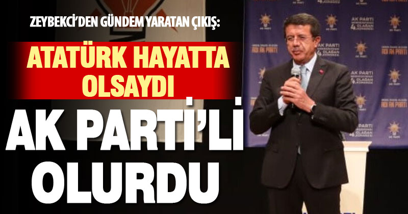 Zeybekci: Atatürk bugün hayatta olsaydı, Ak Partili olurdu